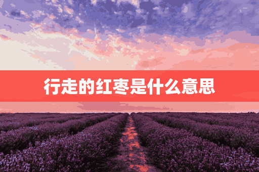 行走的红枣是什么意思